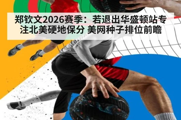郑钦文2026赛季：若退出华盛顿站专注北美硬地保分 美网种子排位前瞻
