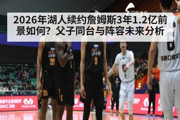 2026年湖人续约詹姆斯3年1.2亿前景如何？父子同台与阵容未来分析