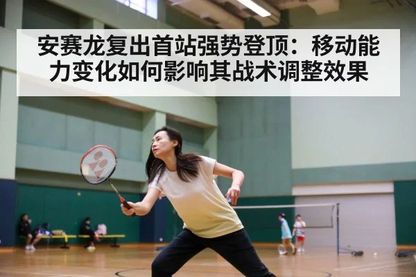 安赛龙复出首站强势登顶：移动能力变化如何影响其战术调整效果