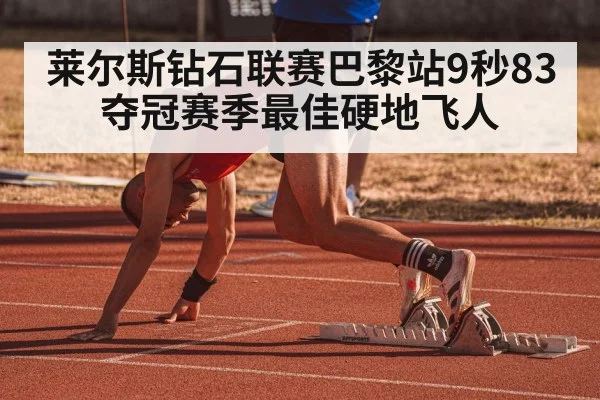 莱尔斯钻石联赛巴黎站9秒83夺冠赛季最佳硬地飞人