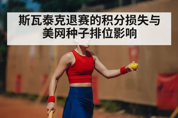 斯瓦泰克退赛的积分损失与美网种子排位影响