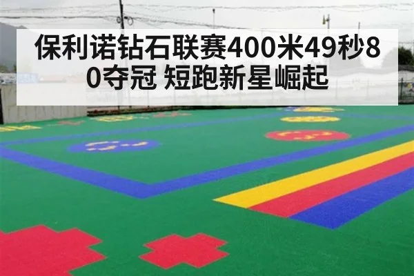 保利诺钻石联赛400米49秒80夺冠 短跑新星崛起