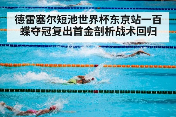 德雷塞尔短池世界杯东京站一百蝶夺冠复出首金剖析战术回归