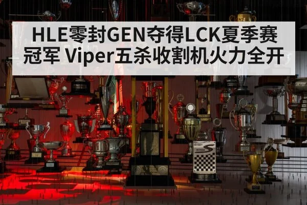 HLE零封GEN夺得LCK夏季赛冠军 Viper五杀收割机火力全开