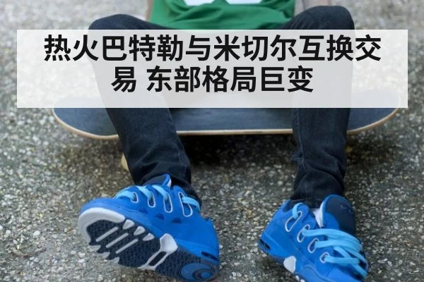 热火巴特勒与米切尔互换交易 东部格局巨变